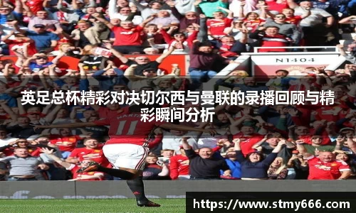 英足总杯精彩对决切尔西与曼联的录播回顾与精彩瞬间分析