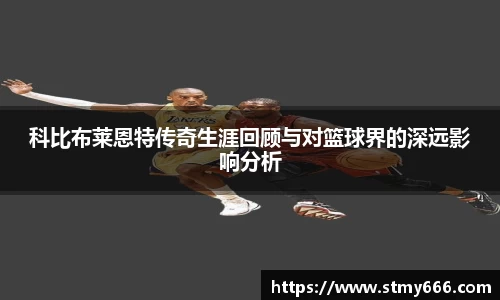 科比布莱恩特传奇生涯回顾与对篮球界的深远影响分析